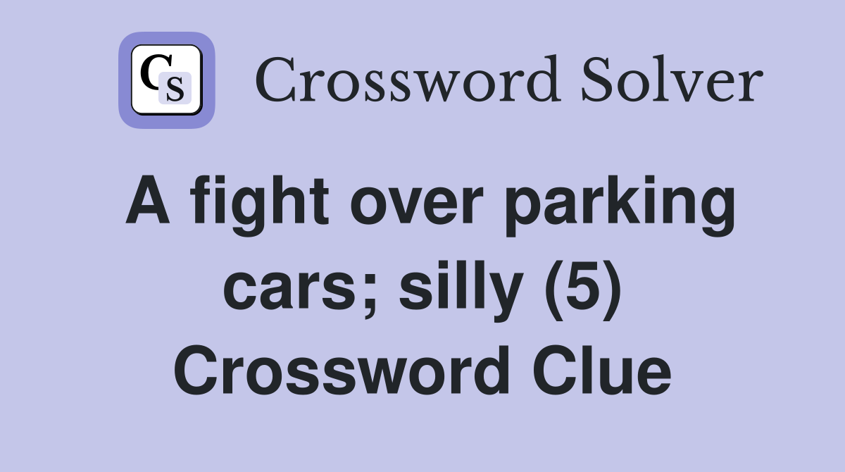 A fight over parking cars; silly (5) Crossword Clue Answers